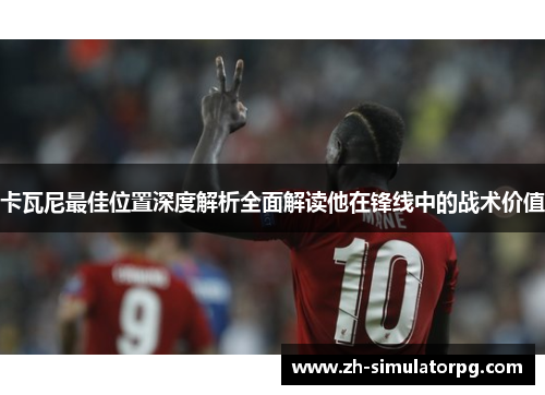 卡瓦尼最佳位置深度解析全面解读他在锋线中的战术价值