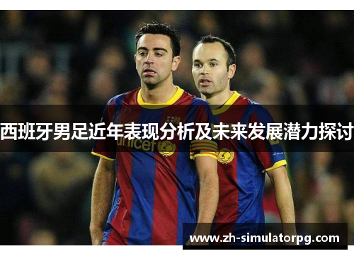 西班牙男足近年表现分析及未来发展潜力探讨