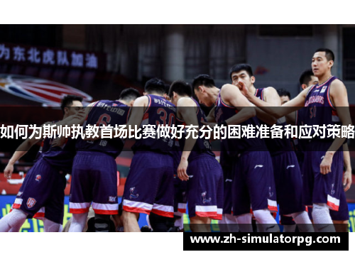 如何为斯帅执教首场比赛做好充分的困难准备和应对策略 如何为斯帅执教首场比赛做好充分的困难准备和应对策略
