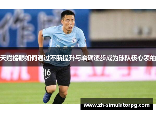 天赋榜眼如何通过不断提升与磨砺逐步成为球队核心领袖