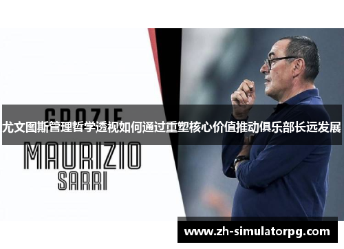 尤文图斯管理哲学透视如何通过重塑核心价值推动俱乐部长远发展