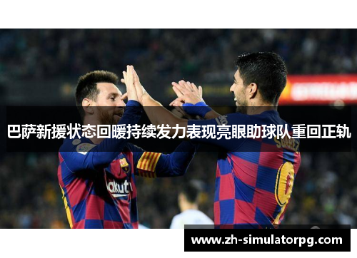 巴萨新援状态回暖持续发力表现亮眼助球队重回正轨 巴萨新援状态回暖持续发力表现亮眼助球队重回正轨