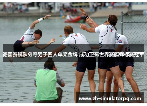 德国赛艇队勇夺男子四人单桨金牌 成功卫冕世界赛艇锦标赛冠军 德国赛艇队勇夺男子四人单桨金牌 成功卫冕世界赛艇锦标赛冠军