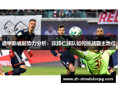 德甲新崛起势力分析:非拜仁球队如何挑战霸主地位 德甲新崛起势力分析:非拜仁球队如何挑战霸主地位