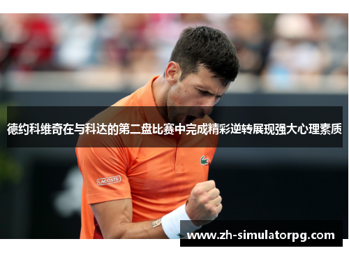 德约科维奇在与科达的第二盘比赛中完成精彩逆转展现强大心理素质 德约科维奇在与科达的第二盘比赛中完成精彩逆转展现强大心理素质