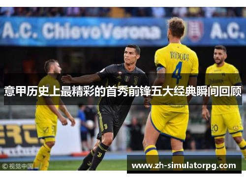 意甲历史上最精彩的首秀前锋五大经典瞬间回顾
