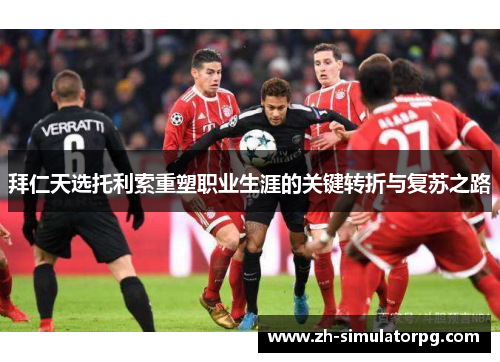 拜仁天选托利索重塑职业生涯的关键转折与复苏之路 拜仁天选托利索重塑职业生涯的关键转折与复苏之路