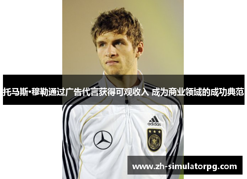 托马斯·穆勒通过广告代言获得可观收入 成为商业领域的成功典范 托马斯·穆勒通过广告代言获得可观收入 成为商业领域的成功典范