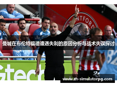 曼城在布伦特福德遭遇失利的原因分析与战术失误探讨