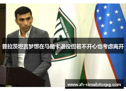 普拉茨坦言梦想在马略卡退役但若不开心也考虑离开