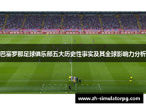 巴塞罗那足球俱乐部五大历史性事实及其全球影响力分析 巴塞罗那足球俱乐部五大历史性事实及其全球影响力分析