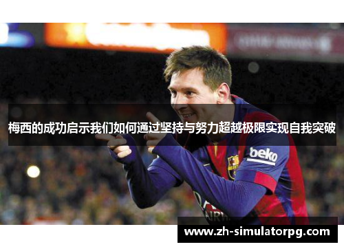 梅西的成功启示我们如何通过坚持与努力超越极限实现自我突破