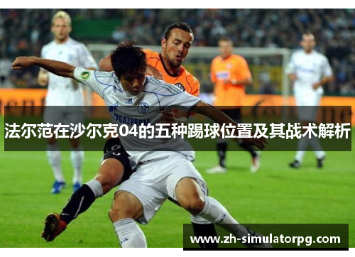 法尔范在沙尔克04的五种踢球位置及其战术解析