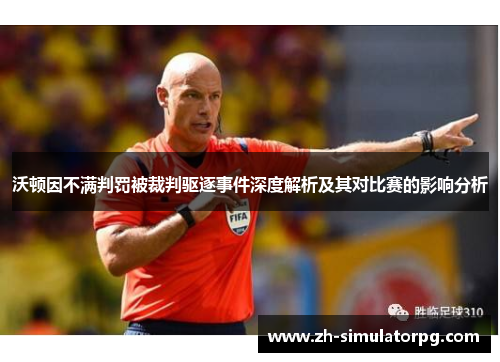 沃顿因不满判罚被裁判驱逐事件深度解析及其对比赛的影响分析