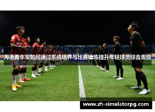 海港青年军如何通过系统培养与比赛锤炼提升年轻球员综合表现