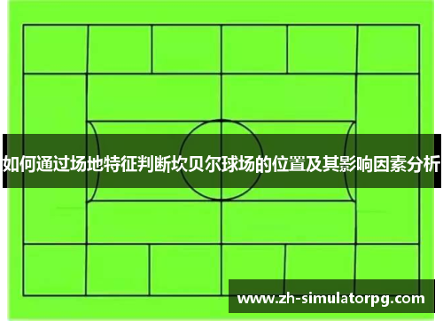 如何通过场地特征判断坎贝尔球场的位置及其影响因素分析 如何通过场地特征判断坎贝尔球场的位置及其影响因素分析