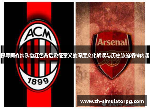 探寻阿森纳队徽红色背后象征意义的深度文化解读与历史脉络精神内涵 探寻阿森纳队徽红色背后象征意义的深度文化解读与历史脉络精神内涵