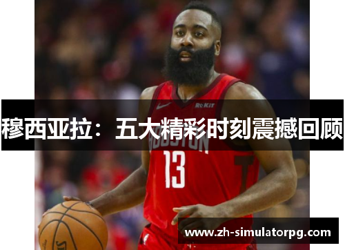 穆西亚拉：五大精彩时刻震撼回顾