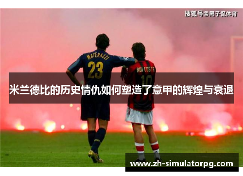 米兰德比的历史情仇如何塑造了意甲的辉煌与衰退