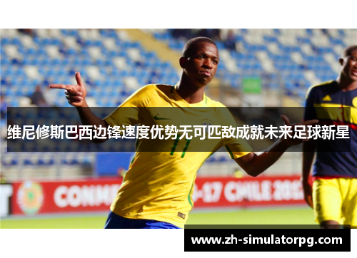 维尼修斯巴西边锋速度优势无可匹敌成就未来足球新星