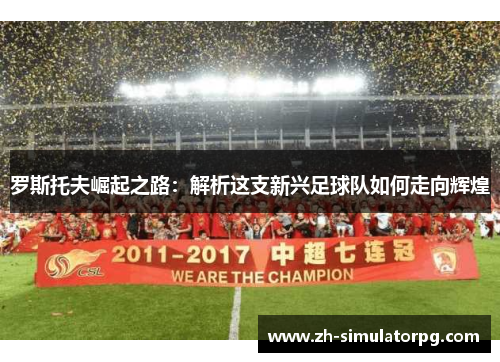 罗斯托夫崛起之路：解析这支新兴足球队如何走向辉煌