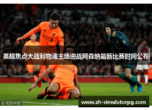 英超焦点大战利物浦主场迎战阿森纳最新比赛时间公布