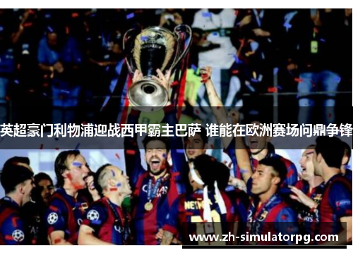 英超豪门利物浦迎战西甲霸主巴萨 谁能在欧洲赛场问鼎争锋