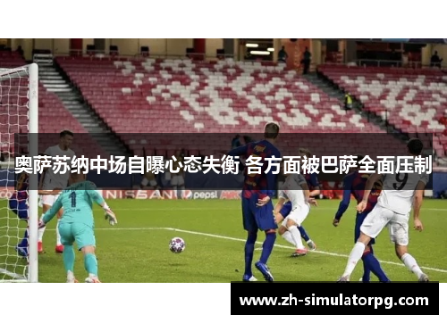 奥萨苏纳中场自曝心态失衡 各方面被巴萨全面压制
