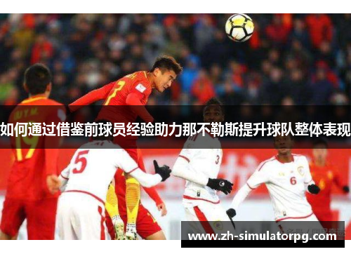 如何通过借鉴前球员经验助力那不勒斯提升球队整体表现