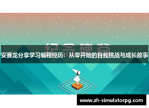 安赛龙分享学习编程经历：从零开始的自我挑战与成长故事