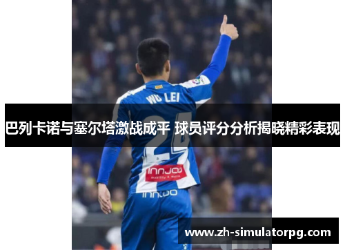巴列卡诺与塞尔塔激战成平 球员评分分析揭晓精彩表现