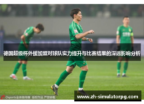 德国超级杯外援加盟对球队实力提升与比赛结果的深远影响分析