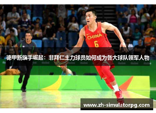 德甲新旗手崛起：非拜仁主力球员如何成为各大球队领军人物