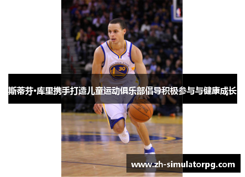 斯蒂芬·库里携手打造儿童运动俱乐部倡导积极参与与健康成长