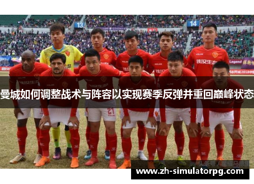 曼城如何调整战术与阵容以实现赛季反弹并重回巅峰状态