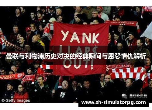 曼联与利物浦历史对决的经典瞬间与恩怨情仇解析