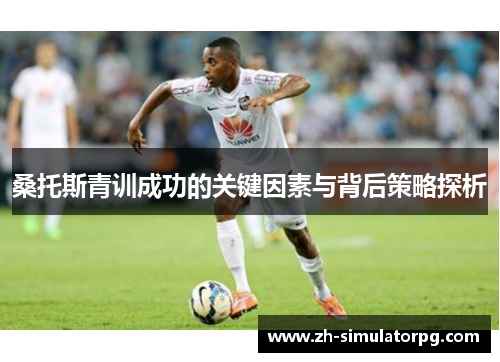 桑托斯青训成功的关键因素与背后策略探析 桑托斯青训成功的关键因素与背后策略探析