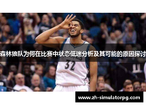 森林狼队为何在比赛中状态低迷分析及其可能的原因探讨 森林狼队为何在比赛中状态低迷分析及其可能的原因探讨