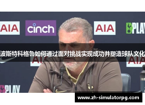 波斯特科格鲁如何通过面对挑战实现成功并塑造球队文化