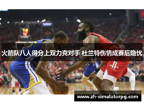 火箭队八人得分上双力克对手 杜兰特伤情成赛后隐忧