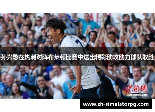 孙兴慜在热刺对阵布莱顿比赛中送出精彩助攻助力球队取胜 孙兴慜在热刺对阵布莱顿比赛中送出精彩助攻助力球队取胜