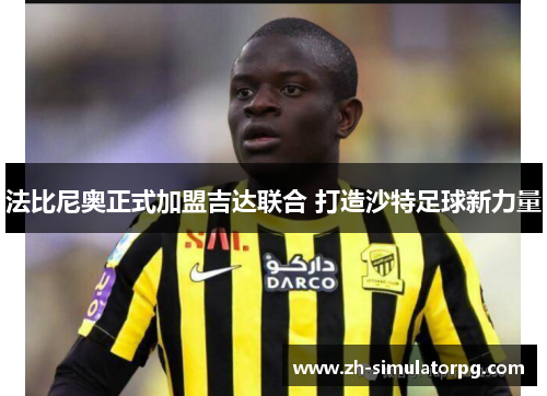 法比尼奥正式加盟吉达联合 打造沙特足球新力量 法比尼奥正式加盟吉达联合 打造沙特足球新力量