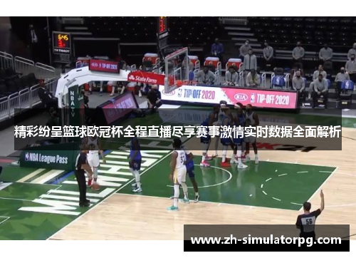 精彩纷呈篮球欧冠杯全程直播尽享赛事激情实时数据全面解析