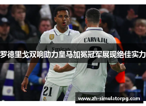 罗德里戈双响助力皇马加冕冠军展现绝佳实力