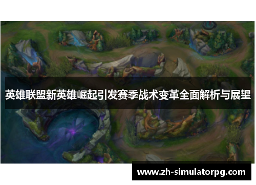 英雄联盟新英雄崛起引发赛季战术变革全面解析与展望
