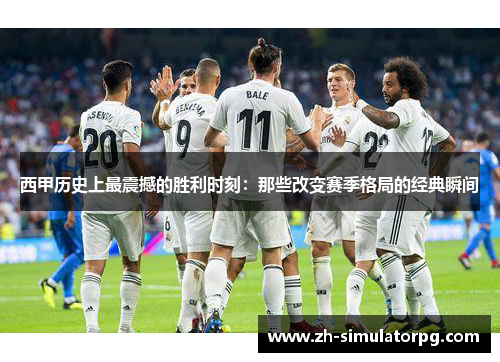西甲历史上最震撼的胜利时刻:那些改变赛季格局的经典瞬间 西甲历史上最震撼的胜利时刻:那些改变赛季格局的经典瞬间