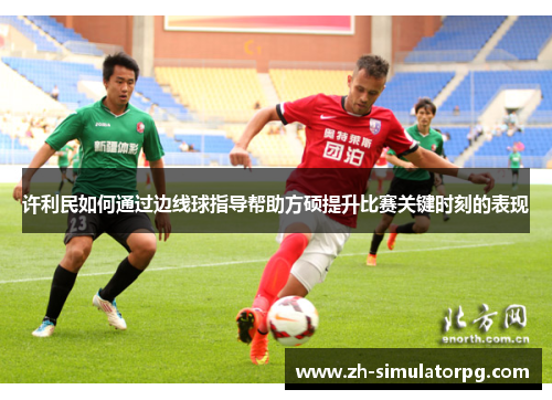 许利民如何通过边线球指导帮助方硕提升比赛关键时刻的表现 许利民如何通过边线球指导帮助方硕提升比赛关键时刻的表现