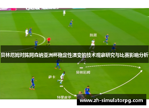 贝林厄姆对阵阿森纳亚洲杯稳定性演变的技术观察研究与比赛影响分析 贝林厄姆对阵阿森纳亚洲杯稳定性演变的技术观察研究与比赛影响分析