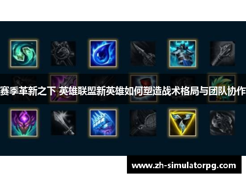 赛季革新之下 英雄联盟新英雄如何塑造战术格局与团队协作
