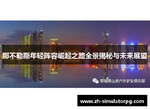 那不勒斯年轻阵容崛起之路全景揭秘与未来展望 那不勒斯年轻阵容崛起之路全景揭秘与未来展望